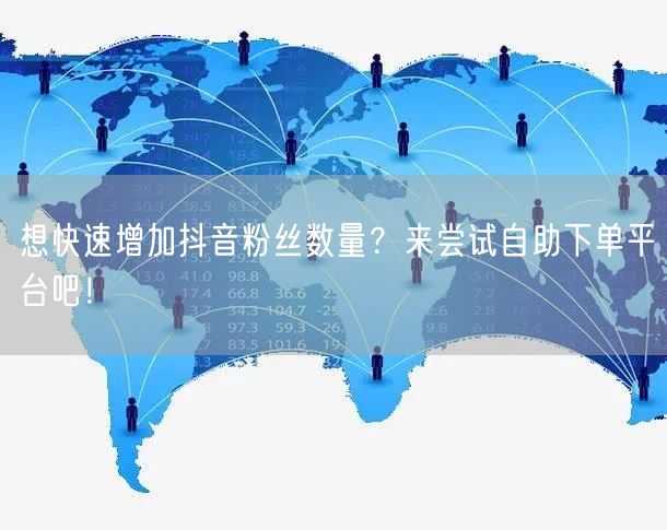想快速增加抖音粉丝数量？来尝试自助下单平台吧！