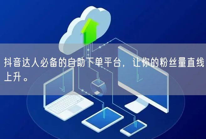 抖音达人必备的自助下单平台，让你的粉丝量直线上升。