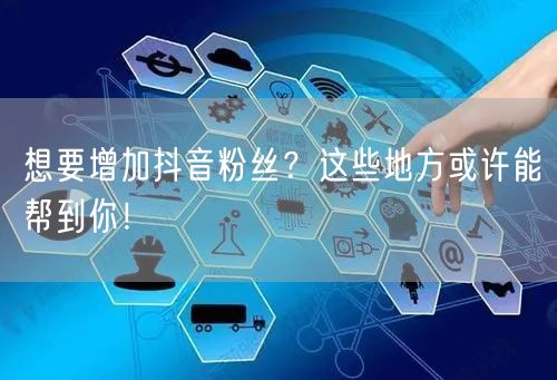 想要增加抖音粉丝？这些地方或许能帮到你！