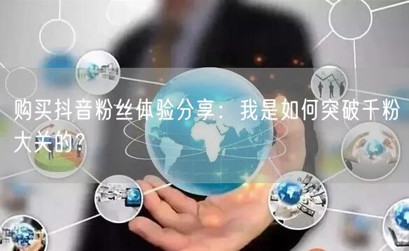 购买抖音粉丝体验分享：我是如何突破千粉大关的？