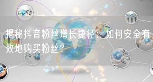 揭秘抖音粉丝增长捷径：如何安全有效地购买粉丝？