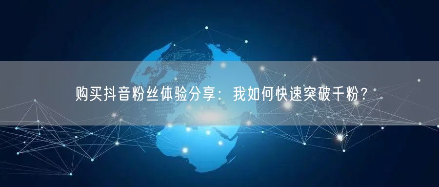 购买抖音粉丝体验分享：我如何快速突破千粉？