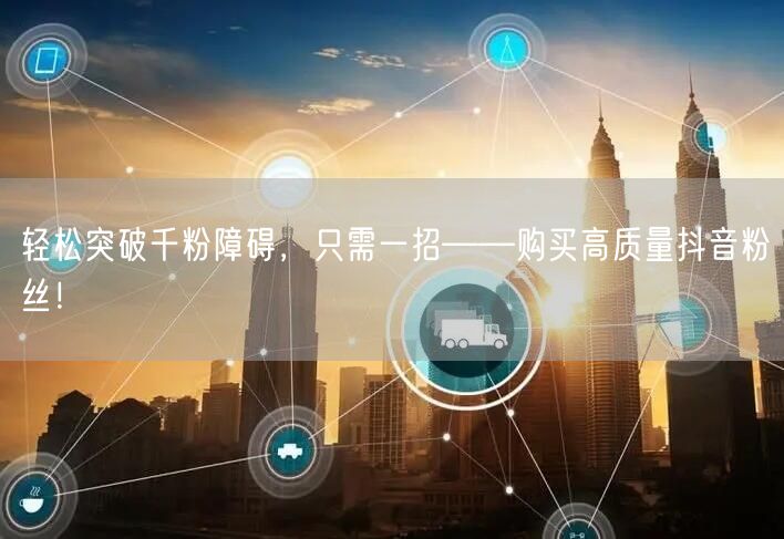 轻松突破千粉障碍，只需一招——购买高质量抖音粉丝！