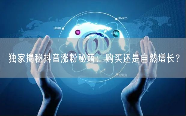独家揭秘抖音涨粉秘籍：购买还是自然增长？