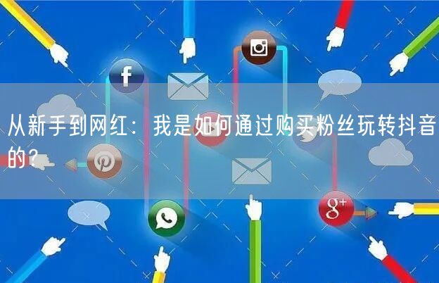 从新手到网红：我是如何通过购买粉丝玩转抖音的？