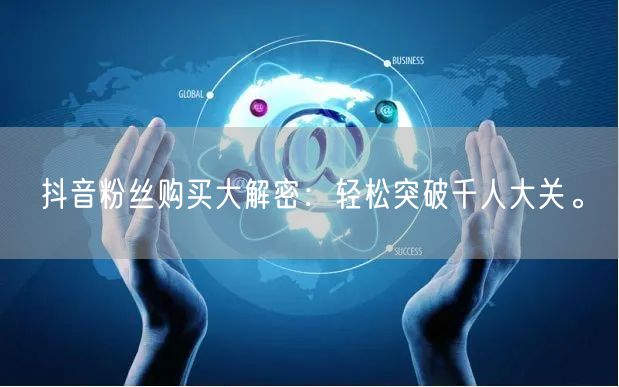 抖音粉丝购买大解密：轻松突破千人大关。