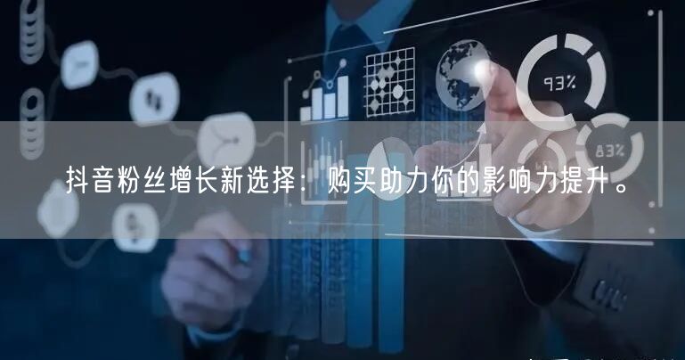 抖音粉丝增长新选择：购买助力你的影响力提升。