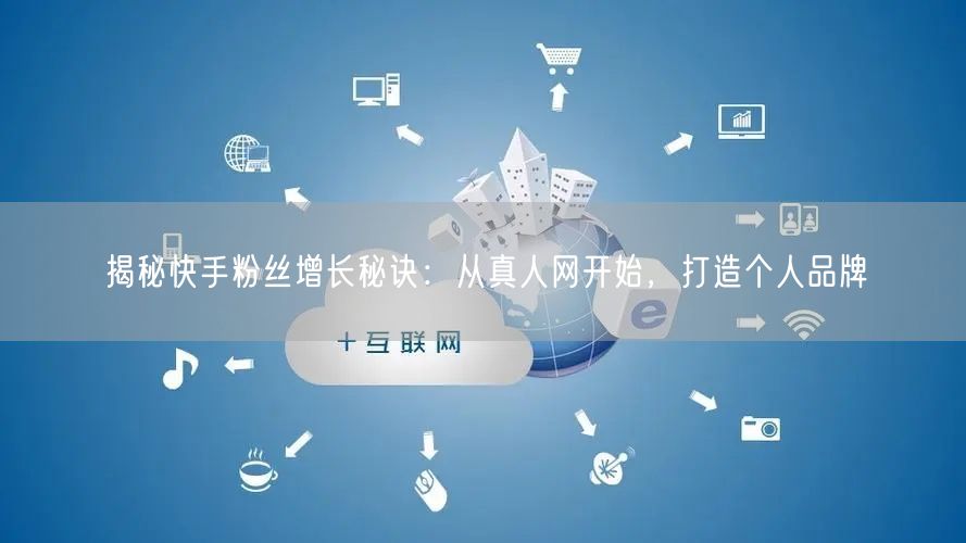 揭秘快手粉丝增长秘诀：从真人网开始，打造个人品牌