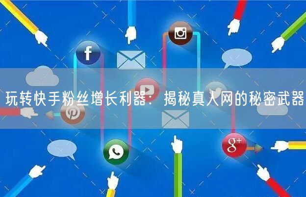 玩转快手粉丝增长利器：揭秘真人网的秘密武器