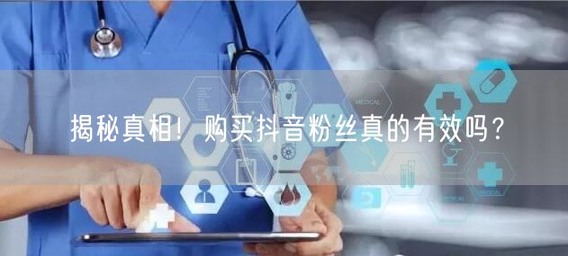 揭秘真相！购买抖音粉丝真的有效吗？