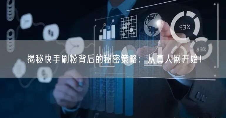 揭秘快手刷粉背后的秘密策略：从真人网开始！