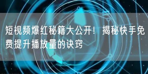短视频爆红秘籍大公开！揭秘快手免费提升播放量的诀窍