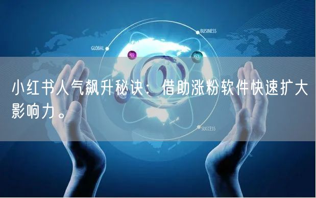 小红书人气飙升秘诀：借助涨粉软件快速扩大影响力。