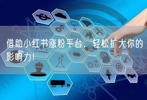 借助小红书涨粉平台，轻松扩大你的影响力！