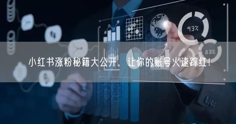 小红书涨粉秘籍大公开，让你的账号火速蹿红！