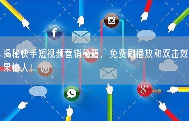 揭秘快手短视频营销秘籍，免费刷播放和双击效果惊人！
